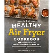 Healthy Air Fryer Cookbook 100 Great Recipes with Fewer Calories and Less Fat Healthy Air Fryer Cookbook 100 Great Recipes with Fewer Calories and Less Fat
