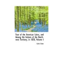Tour of the American Lakes, and Among the Indians of the North-west Territory, in 1830
