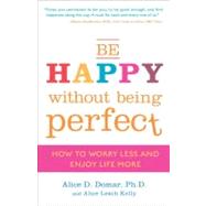 Be Happy Without Being Perfect How to Worry Less and Enjoy Life More