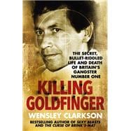 Killing Goldfinger The Secret, Bullet-Riddled Life and Death of Britain's Gangster Number One