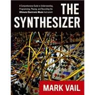 The Synthesizer A Comprehensive Guide to Understanding, Programming, Playing, and Recording the Ulti