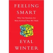 Feeling Smart Why Our Emotions Are More Rational Than We Think