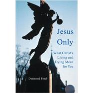 Jesus Only : What Christ's Living and Dying Mean for You