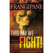 This Day We Fight! Revised and Expanded Edition: Breaking the Bondage of a Passive Spirit