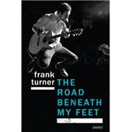 The Road Beneath My Feet A Blisteringly Honest Memoir of Live Music and Life on Tour
