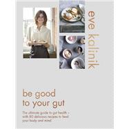 Be Good to Your Gut The ultimate guide to gut health - with 80 delicious recipes to feed your body a