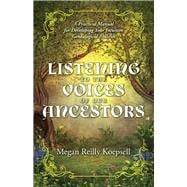 Listening to the Voices of Our Ancestors A Practical Manual for Developing Your Intuitive Genealogic