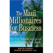 The Maui Millionaires for Business The Five Secrets to Get on the Millionaire Fast Track The Maui Millionaires for Business The Five Secrets to Get on the Millionaire Fast Track