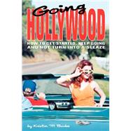 Going Hollywood : How to Get Started, Keep Going and Not Turn into a Sleaze