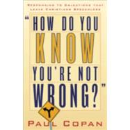 How Do You Know You're Not Wrong? : Responding to Objections That Leave Christians Speechless
