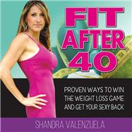 Fit After 40 Proven Ways to Win the Weight Loss Game and Get Your Sexy Back Fit After 40 Proven Ways to Win the Weight Loss Game and Get Your Sexy Back