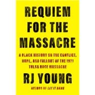 Requiem for the Massacre A Black History on the Conflict, Hope, and Fallout of the 1921 Tulsa Race M