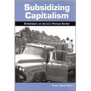 Subsidizing Capitalism : Brickmakers on the U.S.-Mexican Border