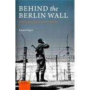 Behind the Berlin Wall East Germany and the Frontiers of Power