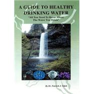 A Guide to Healthy Drinking Water: All You Need to Know About the Water You Drink