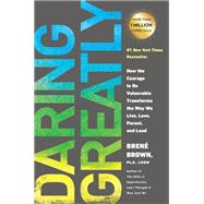 Daring Greatly How the Courage to Be Vulnerable Transforms the Way We Live, Love, Parent, and Lead