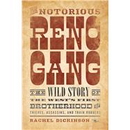 The Notorious Reno Gang The Wild Story of the West's First Brotherhood of Thieves, Assassins, and Tr