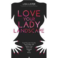 Love Your Lady Landscape Trust Your Gut, Care for 'Down There' and Reclaim Your Fierce and Feminine