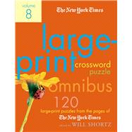 The New York Times Large-Print Crossword Puzzle Omnibus Volume 8 120 Large-Print Puzzles from the Pa
