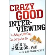 Crazy Good Interviewing How Acting A Little Crazy Can Get You The Job