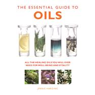 The Essential Guide to Oils All the Healing Oils You Will Ever Need for Well-being and Vitality