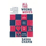 All the Wrong Moves A Memoir About Chess, Love, and Ruining Everything