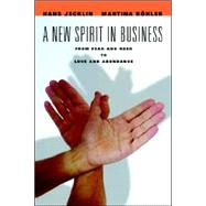 A New Spirit in Business: From Fear And Need to Love And Abundance