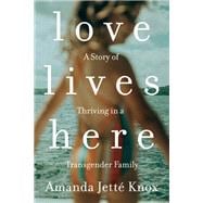 Love Lives Here A Story of Thriving in a Transgender Family