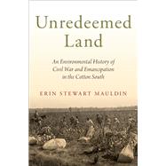 Unredeemed Land An Environmental History of Civil War and Emancipation in the Cotton South