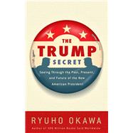 The Trump Secret Seeing Through the Past, Present, and Future of the New American President