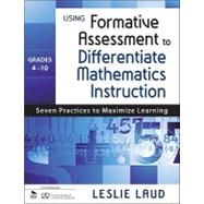 Using Formative Assessment to Differentiate Mathematics Instruction, Grades 4-10; Seven Practices to Maximize Learning