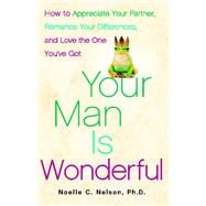 Your Man is Wonderful How to Appreciate Your Partner, Romance Your Differences, and Love the One You