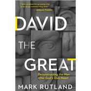 David the Great: Deconstructing the Man After God's Own Heart