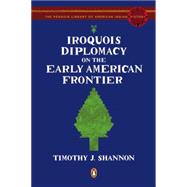 Iroquois Diplomacy on the Early American Frontier  The Penguin Library of American Indian History