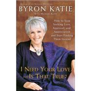 I Need Your Love - Is That True? How to Stop Seeking Love, Approval, and Appreciation and Start Find