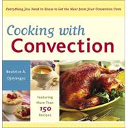 Cooking with Convection Everything You Need to Know to Get the Most from Your Convection Oven : A Co