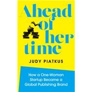 Ahead of Her Time How a One-Woman Startup Became a Global Publishing Brand (Conscious Leadership i n