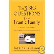 Three Big Questions for a Frantic Family: A Leadership Fable about Restoring Sanity to the Most Important Organization in Your Life