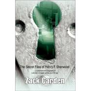 Secret Files of Henry F. Sherwood : ... a comprehensive biography of a pioneer computer genius, and