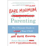 Bare Minimum Parenting The Ultimate Guide to Not Quite Ruining Your Child