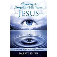 Restoring the Integrity of His Name: Jesus Attitudes & Habits of a Godly Perspective