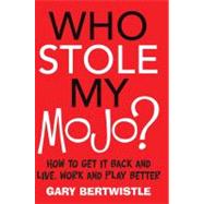 Who Stole My Mojo? How to Get It Back and Live, Work and Play Better