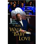 The Gospel According to Rev. Walt Baby Love Inspirations and Meditations from the Gospel Radio