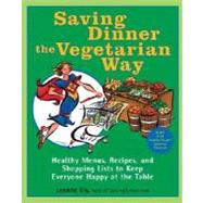 Saving Dinner the Vegetarian Way Healthy Menus, Recipes, and Shopping Lists to Keep Everyone Happy a
