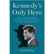 Kennedys Only Hero How JFKs Obsession with Winston Churchill Defined His Presidency