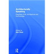 Architecturally Speaking: Practices of Art, Architecture and the Everyday