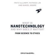 What Is Nanotechnology and Why Does It Matter? From Science to Ethics