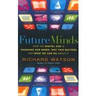 Future Minds How the Digital Age Is Changing Our Minds, Why This Matters, and What We Can Do About I