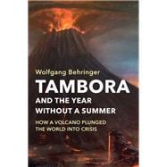 Tambora and the Year without a Summer How a Volcano Plunged the World into Crisis