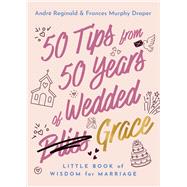 50 Tips from 50 Years of Wedded Grace Little Book of Wisdom for Marriage